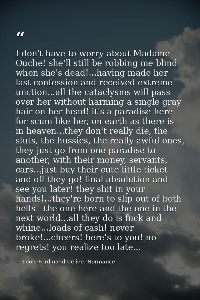 I don't have to worry about Madame Ouche! she'll still be robbing me blind when she's dead!...having made her last confe — Louis-Ferdinand Céline, Normance