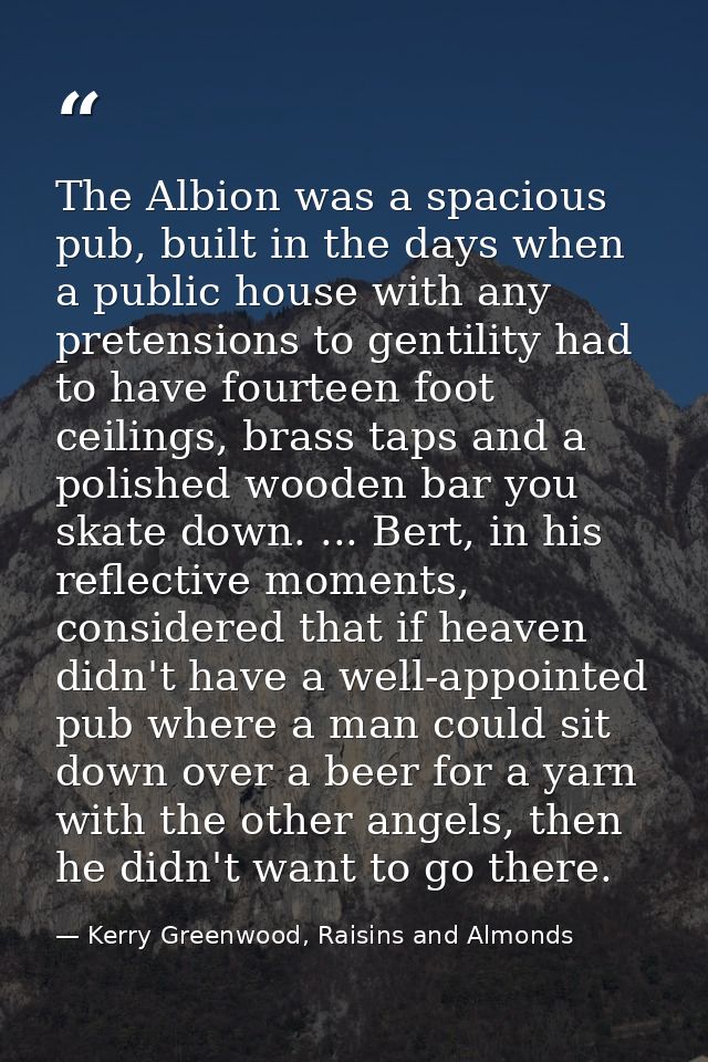 The Albion was a spacious pub, built in the days when a public house with any pretensions to gentility had to have fourt — Kerry Greenwood, Raisins and Almonds