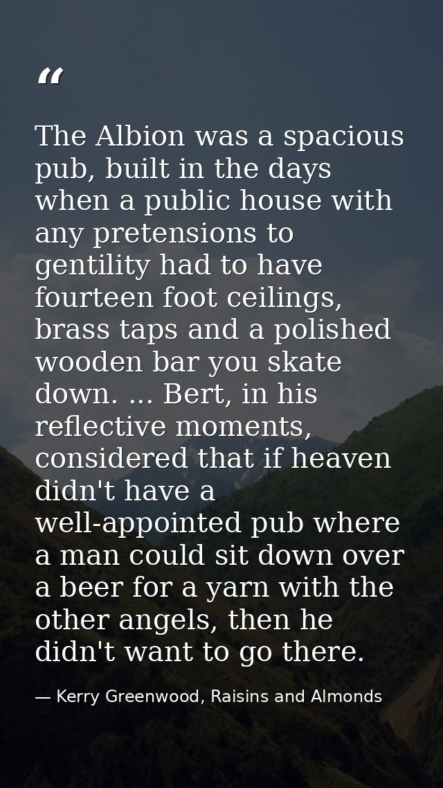 The Albion was a spacious pub, built in the days when a public house with any pretensions to gentility had to have fourt — Kerry Greenwood, Raisins and Almonds