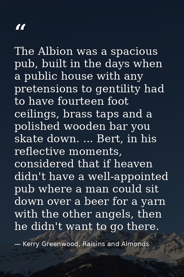The Albion was a spacious pub, built in the days when a public house with any pretensions to gentility had to have fourt — Kerry Greenwood, Raisins and Almonds