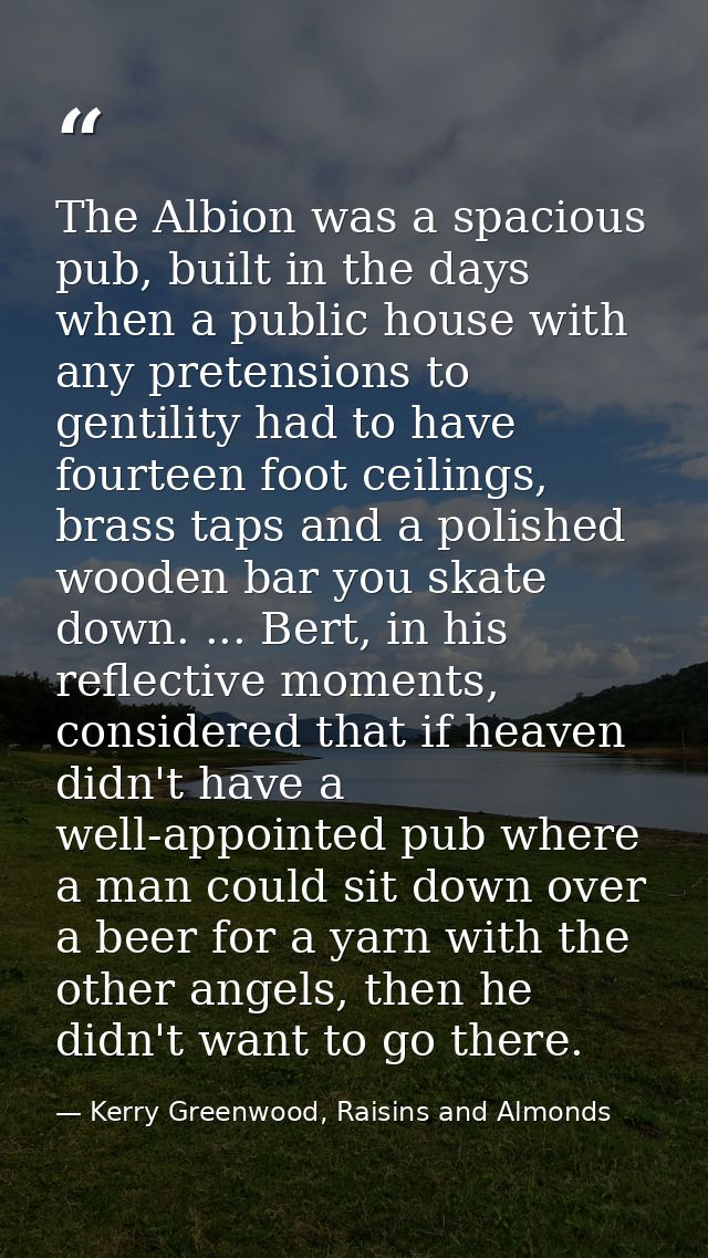 The Albion was a spacious pub, built in the days when a public house with any pretensions to gentility had to have fourt — Kerry Greenwood, Raisins and Almonds