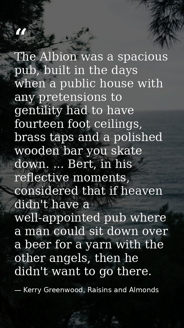 The Albion was a spacious pub, built in the days when a public house with any pretensions to gentility had to have fourt — Kerry Greenwood, Raisins and Almonds