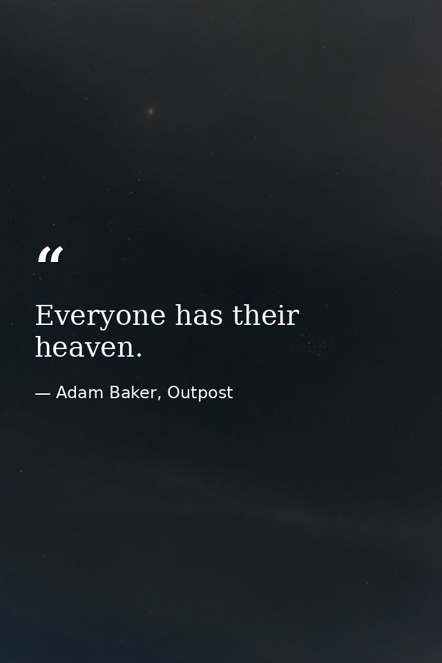 Everyone has their heaven. — Adam Baker, Outpost