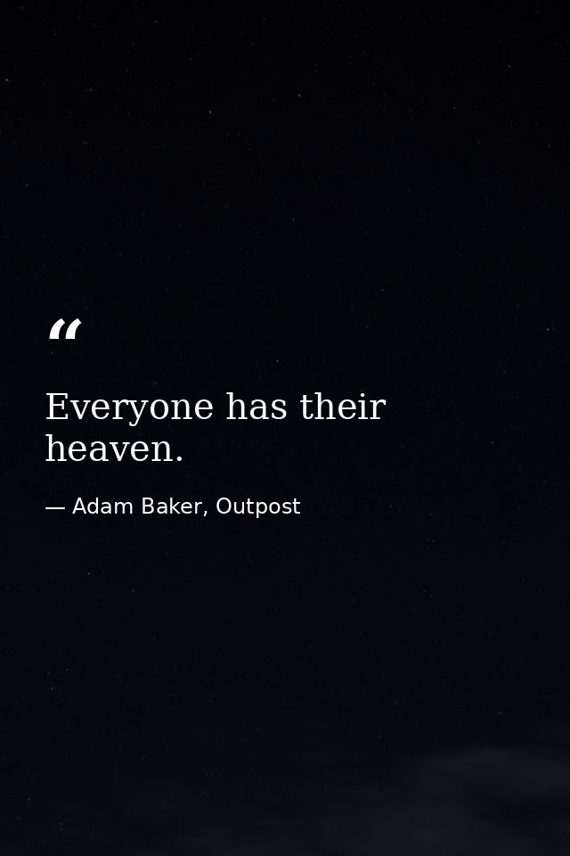 Everyone has their heaven. — Adam Baker, Outpost