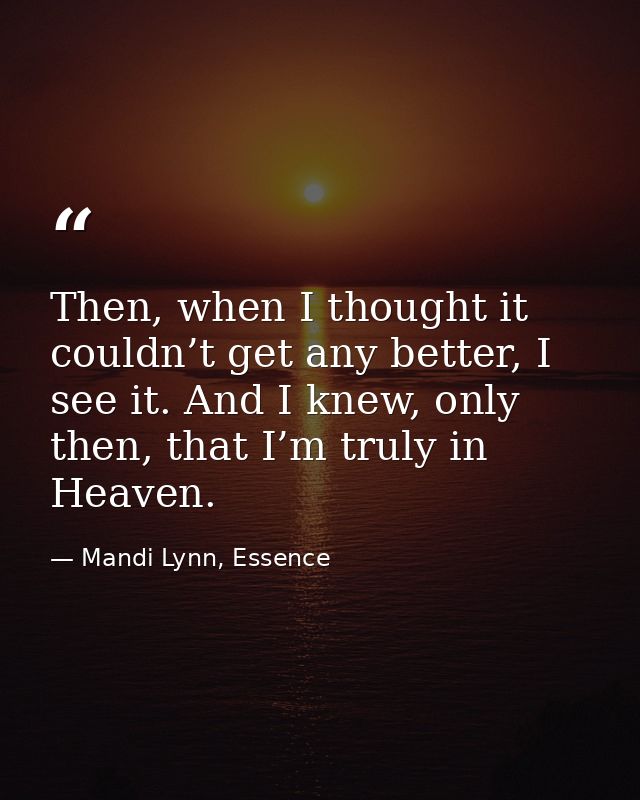 Then, when I thought it couldn’t get any better, I see it. And I knew, only then, that I’m truly in Heaven. — Mandi Lynn, Essence