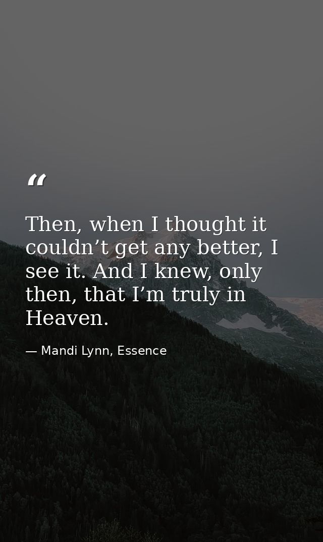 Then, when I thought it couldn’t get any better, I see it. And I knew, only then, that I’m truly in Heaven. — Mandi Lynn, Essence