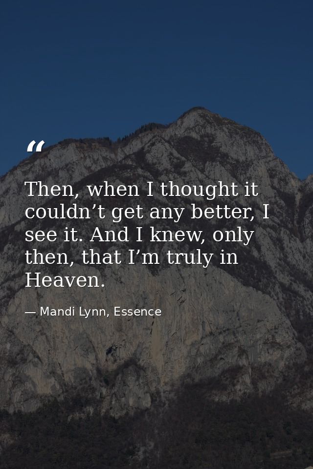 Then, when I thought it couldn’t get any better, I see it. And I knew, only then, that I’m truly in Heaven. — Mandi Lynn, Essence