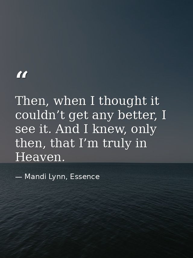 Then, when I thought it couldn’t get any better, I see it. And I knew, only then, that I’m truly in Heaven. — Mandi Lynn, Essence
