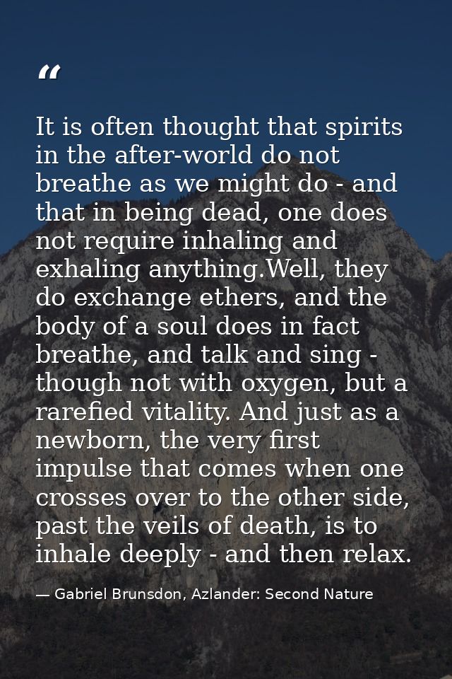 It is often thought that spirits in the after-world do not breathe as we might do - and that in being dead, one does not — Gabriel Brunsdon, Azlander: Second Nature