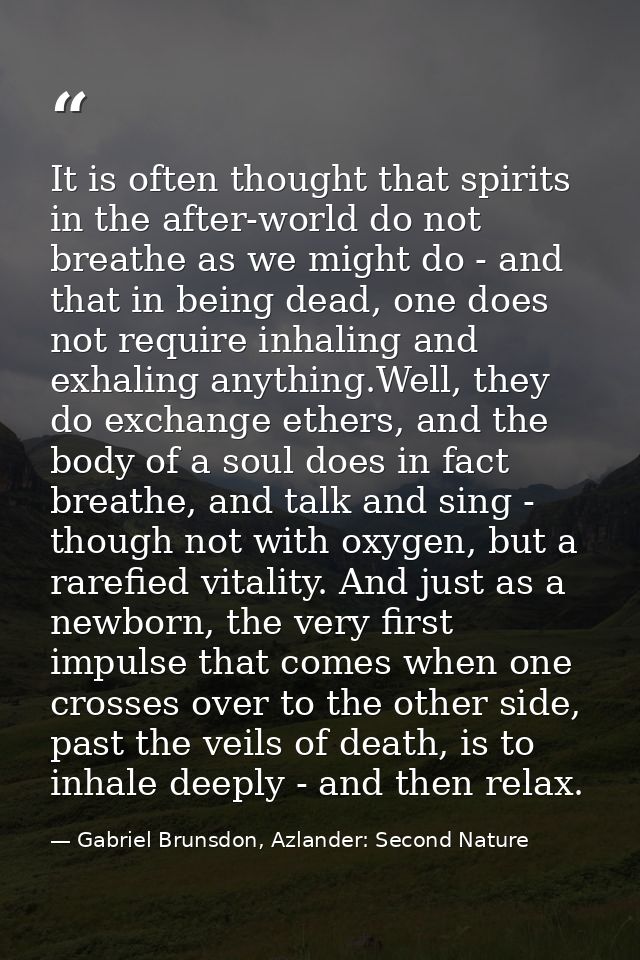 It is often thought that spirits in the after-world do not breathe as we might do - and that in being dead, one does not — Gabriel Brunsdon, Azlander: Second Nature