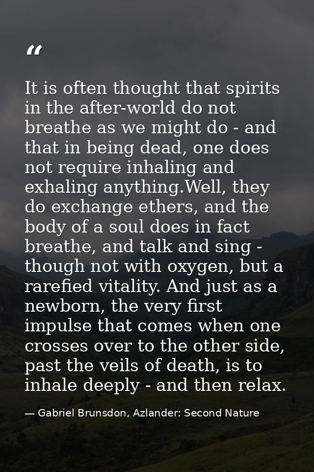 It is often thought that spirits in the after-world do not breathe as we might do - and that in being dead, one does not — Gabriel Brunsdon, Azlander: Second Nature