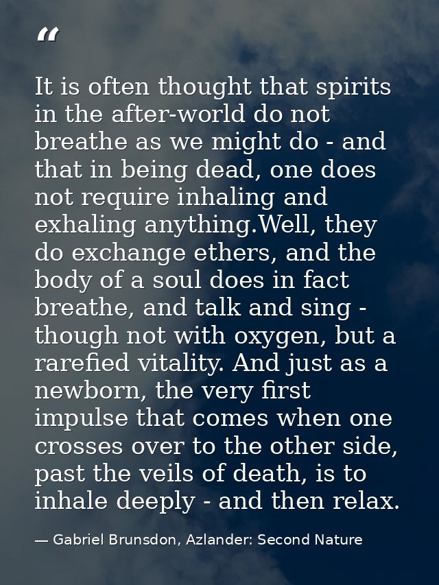 It is often thought that spirits in the after-world do not breathe as we might do - and that in being dead, one does not — Gabriel Brunsdon, Azlander: Second Nature