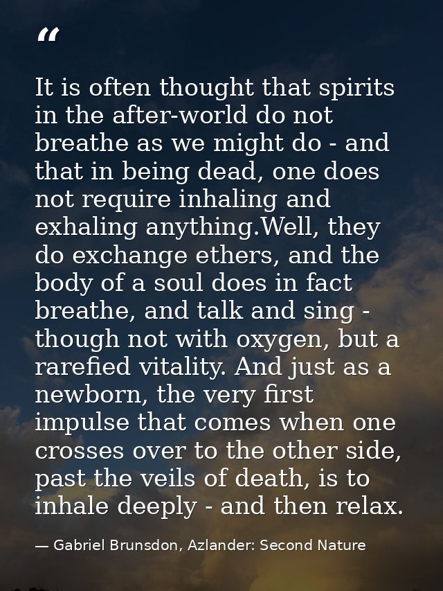 It is often thought that spirits in the after-world do not breathe as we might do - and that in being dead, one does not — Gabriel Brunsdon, Azlander: Second Nature