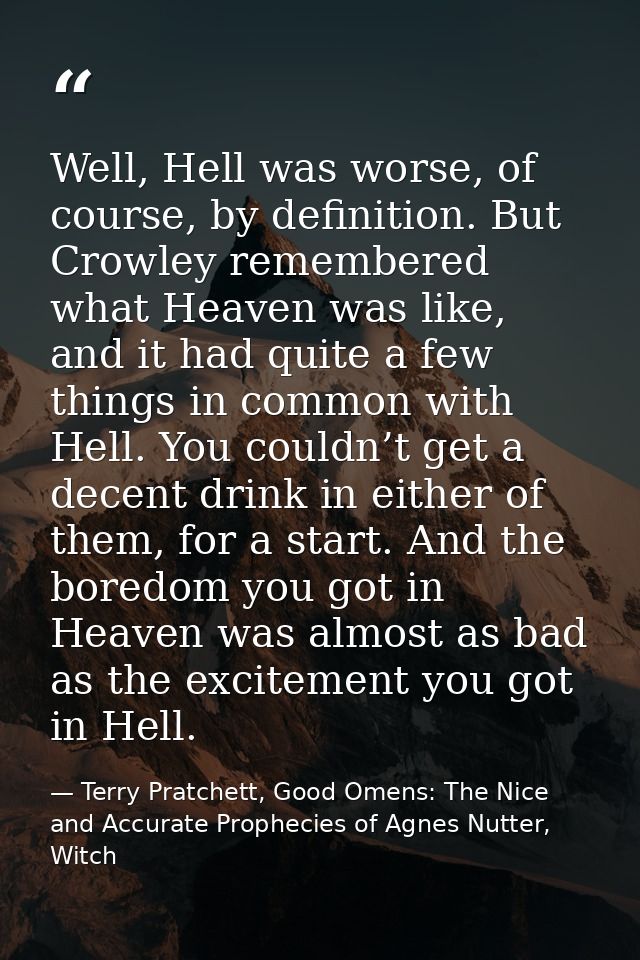 Well, Hell was worse, of course, by definition. But Crowley remembered what Heaven was like, and it had quite a few thin — Terry Pratchett, Good Omens: The Nice and Accurate Prophecies of Agnes Nutter, Witch