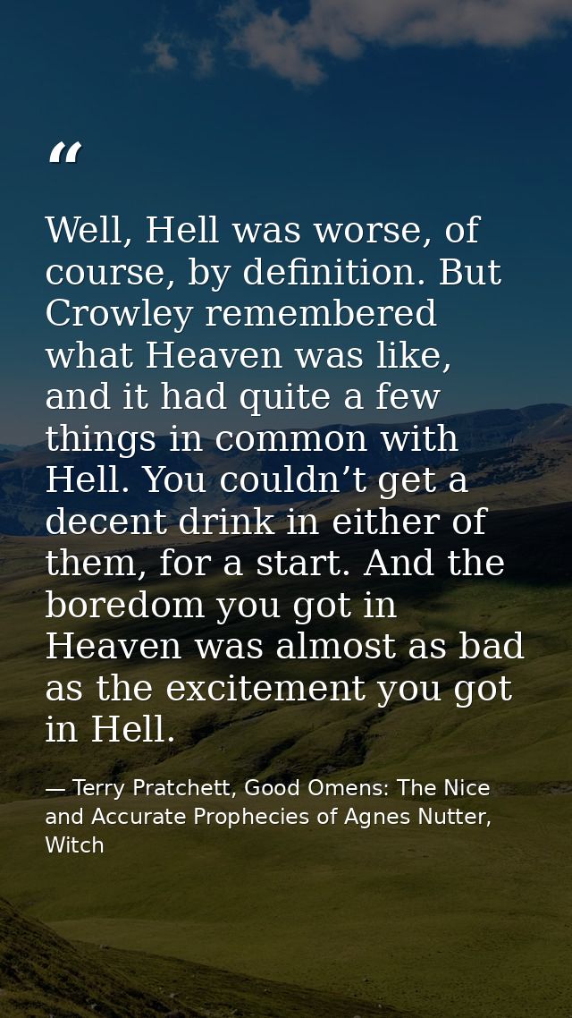 Well, Hell was worse, of course, by definition. But Crowley remembered what Heaven was like, and it had quite a few thin — Terry Pratchett, Good Omens: The Nice and Accurate Prophecies of Agnes Nutter, Witch