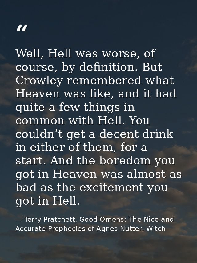 Well, Hell was worse, of course, by definition. But Crowley remembered what Heaven was like, and it had quite a few thin — Terry Pratchett, Good Omens: The Nice and Accurate Prophecies of Agnes Nutter, Witch