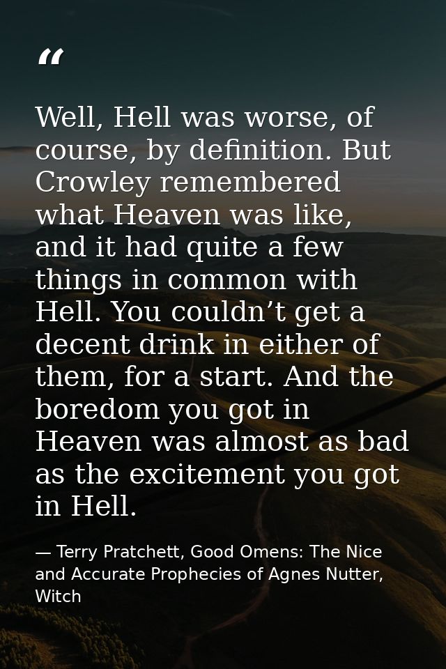 Well, Hell was worse, of course, by definition. But Crowley remembered what Heaven was like, and it had quite a few thin — Terry Pratchett, Good Omens: The Nice and Accurate Prophecies of Agnes Nutter, Witch
