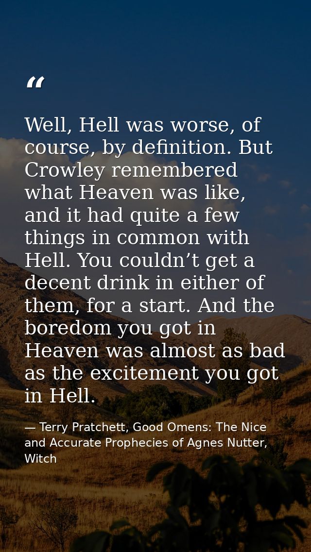 Well, Hell was worse, of course, by definition. But Crowley remembered what Heaven was like, and it had quite a few thin — Terry Pratchett, Good Omens: The Nice and Accurate Prophecies of Agnes Nutter, Witch
