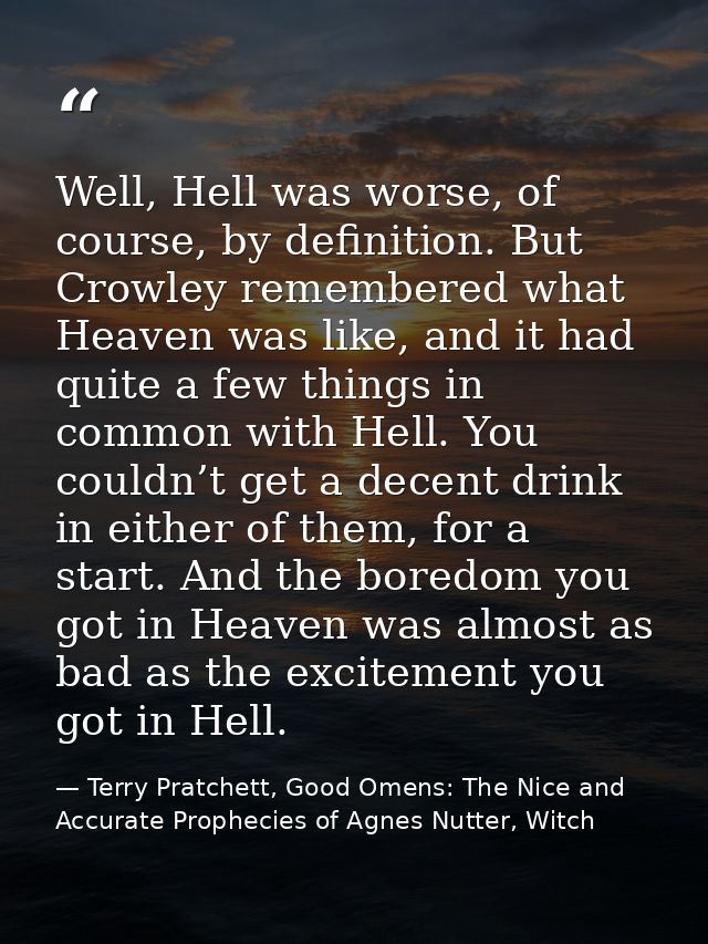 Well, Hell was worse, of course, by definition. But Crowley remembered what Heaven was like, and it had quite a few thin — Terry Pratchett, Good Omens: The Nice and Accurate Prophecies of Agnes Nutter, Witch
