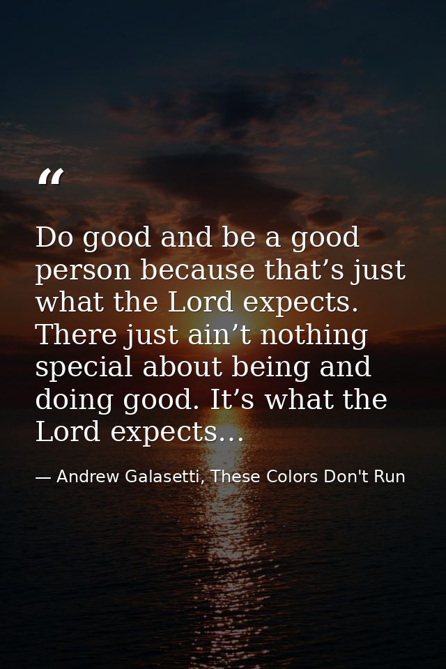 Do good and be a good person because that’s just what the Lord expects. There just ain’t nothing special about being and — Andrew Galasetti, These Colors Don't Run