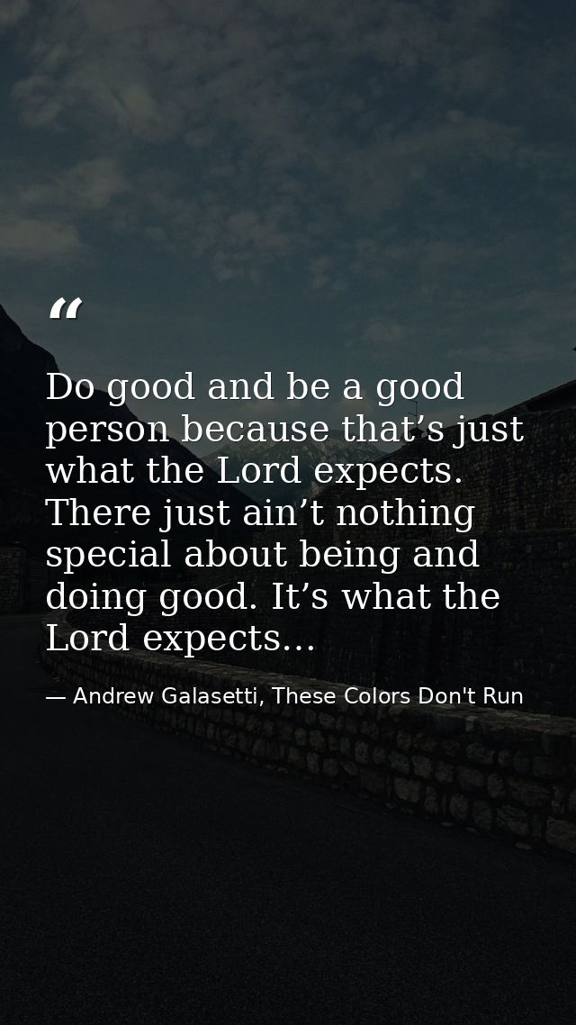 Do good and be a good person because that’s just what the Lord expects. There just ain’t nothing special about being and — Andrew Galasetti, These Colors Don't Run