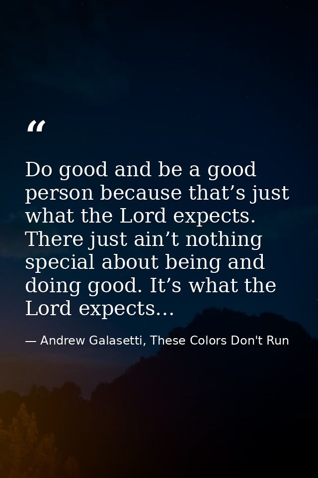 Do good and be a good person because that’s just what the Lord expects. There just ain’t nothing special about being and — Andrew Galasetti, These Colors Don't Run