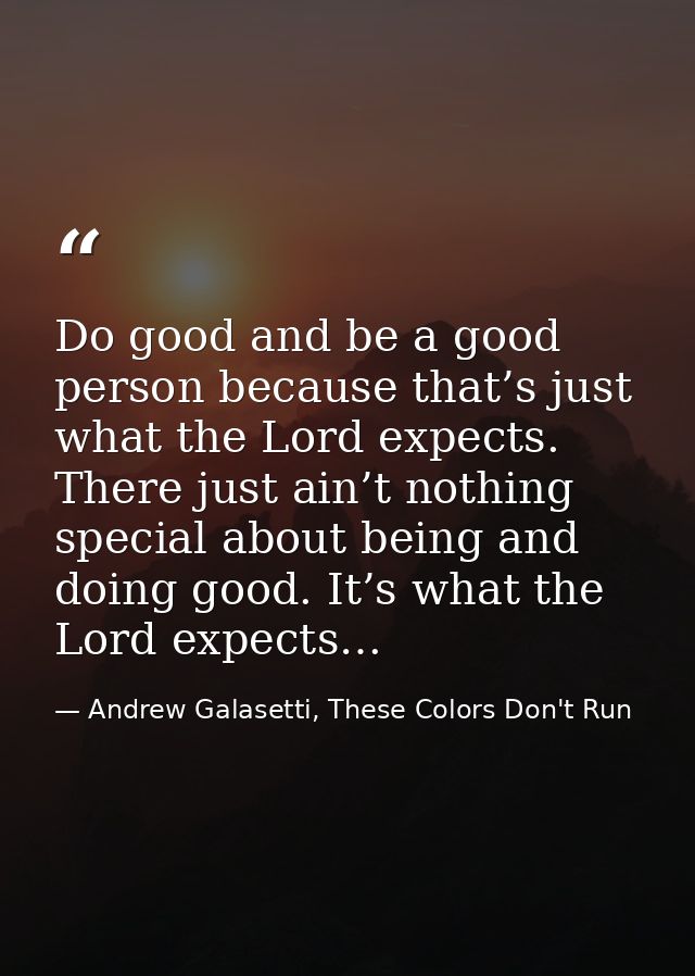 Do good and be a good person because that’s just what the Lord expects. There just ain’t nothing special about being and — Andrew Galasetti, These Colors Don't Run