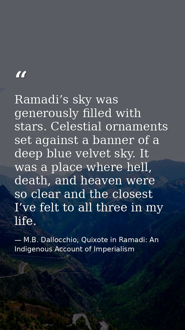 Ramadi’s sky was generously filled with stars. Celestial ornaments set against a banner of a deep blue velvet sky. It wa — M.B. Dallocchio, Quixote in Ramadi: An Indigenous Account of Imperialism