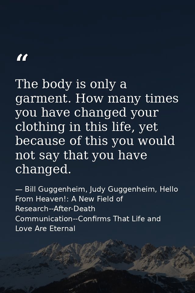 The body is only a garment. How many times you have changed your clothing in this life, yet because of this you would no — Bill Guggenheim, Judy Guggenheim, Hello From Heaven!: A New Field of Research--After-Death Communication--Confirms That Life and Love Are Eternal