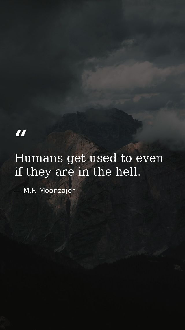Humans get used to even if they are in the hell. — M.F. Moonzajer