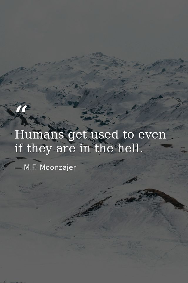 Humans get used to even if they are in the hell. — M.F. Moonzajer