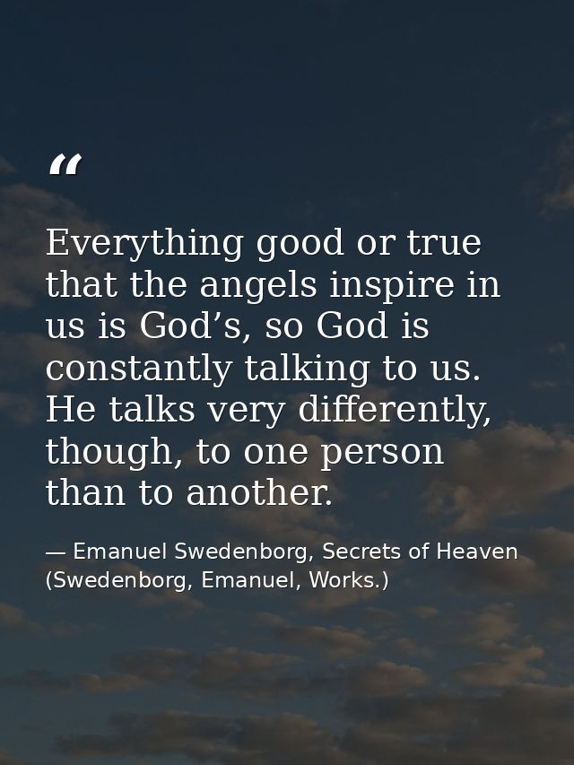 Everything good or true that the angels inspire in us is God’s, so God is constantly talking to us. He talks very differ — Emanuel Swedenborg, Secrets of Heaven (Swedenborg, Emanuel, Works.)