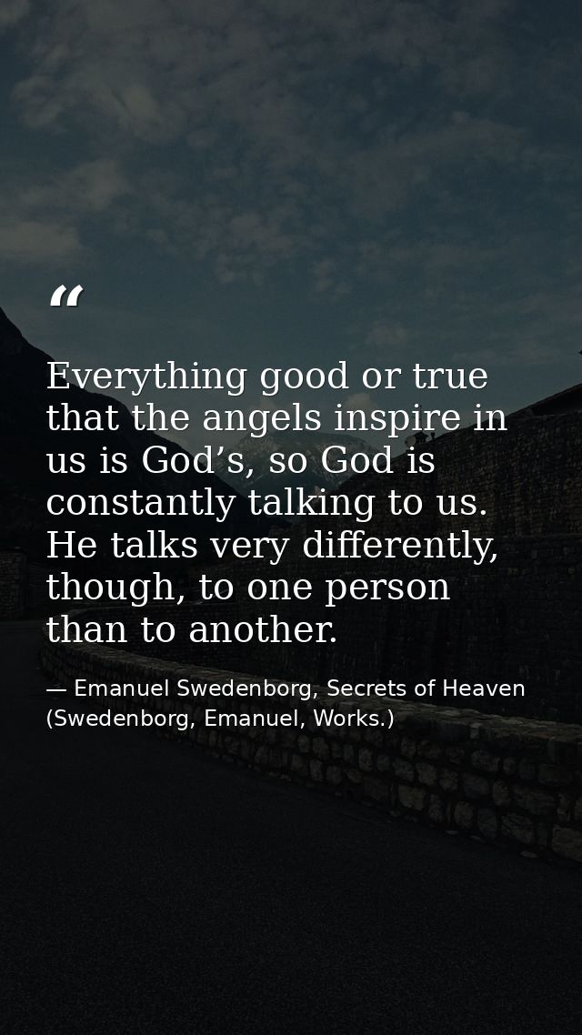 Everything good or true that the angels inspire in us is God’s, so God is constantly talking to us. He talks very differ — Emanuel Swedenborg, Secrets of Heaven (Swedenborg, Emanuel, Works.)