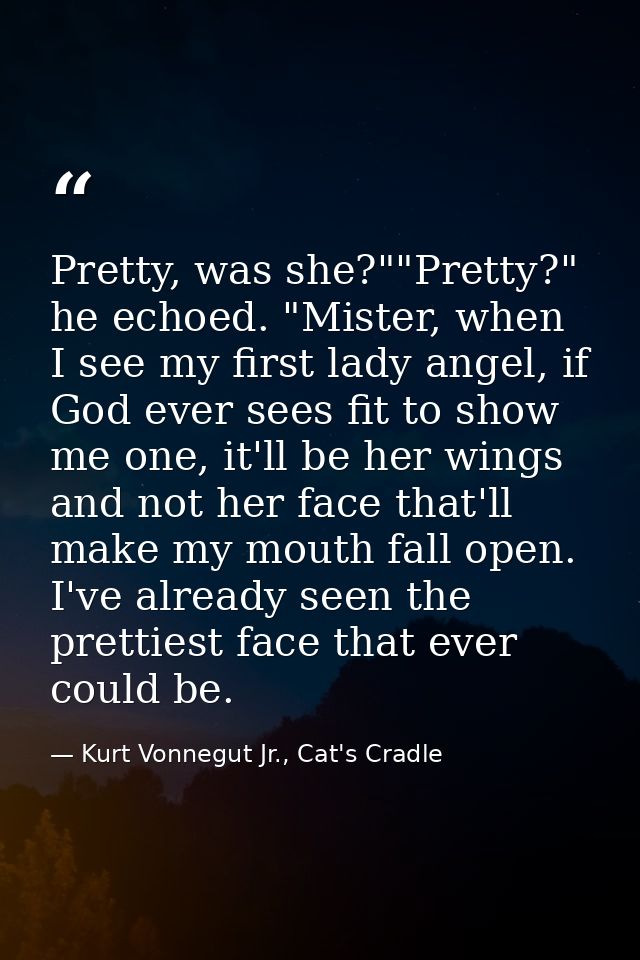 Pretty, was she?""Pretty?" he echoed. "Mister, when I see my first lady angel, if God ever sees fit to show me one, it'l — Kurt Vonnegut Jr., Cat's Cradle