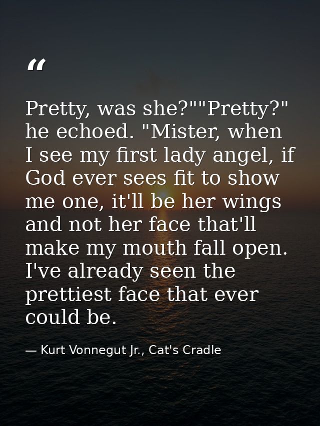 Pretty, was she?""Pretty?" he echoed. "Mister, when I see my first lady angel, if God ever sees fit to show me one, it'l — Kurt Vonnegut Jr., Cat's Cradle
