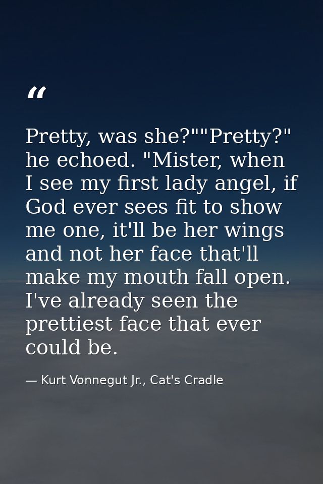 Pretty, was she?""Pretty?" he echoed. "Mister, when I see my first lady angel, if God ever sees fit to show me one, it'l — Kurt Vonnegut Jr., Cat's Cradle