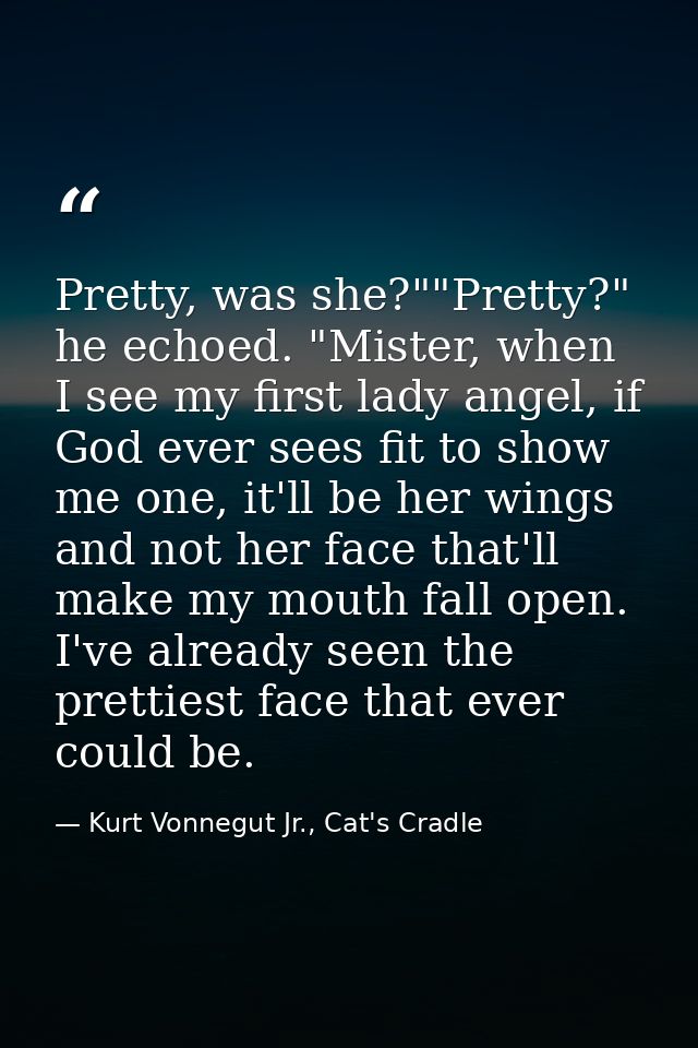 Pretty, was she?""Pretty?" he echoed. "Mister, when I see my first lady angel, if God ever sees fit to show me one, it'l — Kurt Vonnegut Jr., Cat's Cradle