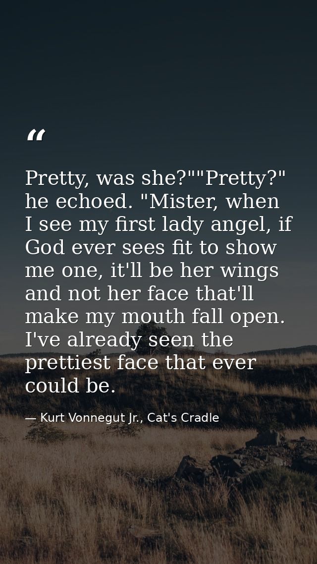 Pretty, was she?""Pretty?" he echoed. "Mister, when I see my first lady angel, if God ever sees fit to show me one, it'l — Kurt Vonnegut Jr., Cat's Cradle