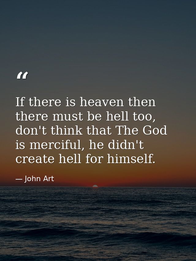 If there is heaven then there must be hell too, don't think that The God is merciful, he didn't create hell for himself. — John Art