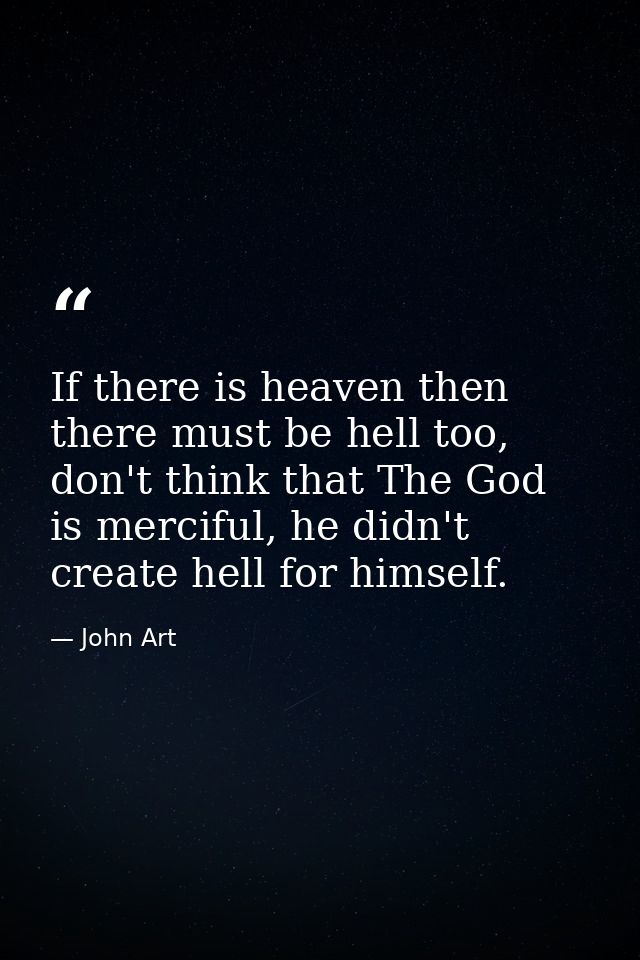 If there is heaven then there must be hell too, don't think that The God is merciful, he didn't create hell for himself. — John Art