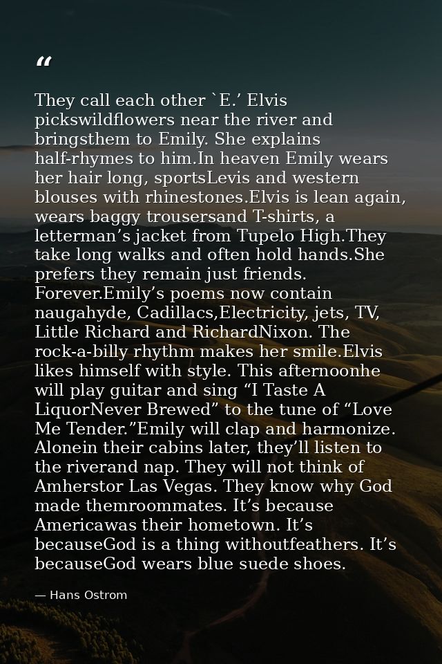 They call each other `E.’ Elvis pickswildflowers near the river and bringsthem to Emily. She explains half-rhymes to him — Hans Ostrom