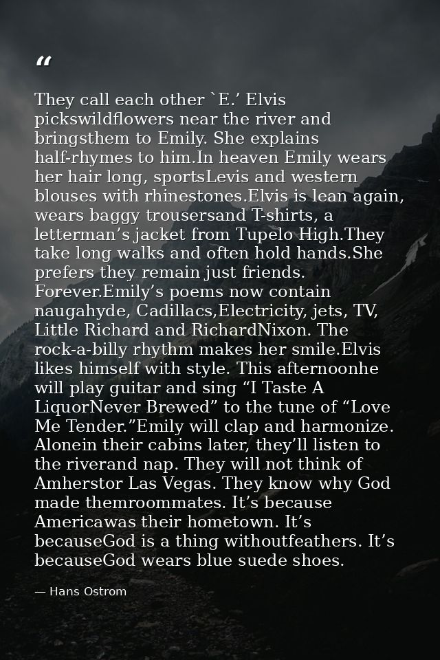 They call each other `E.’ Elvis pickswildflowers near the river and bringsthem to Emily. She explains half-rhymes to him — Hans Ostrom