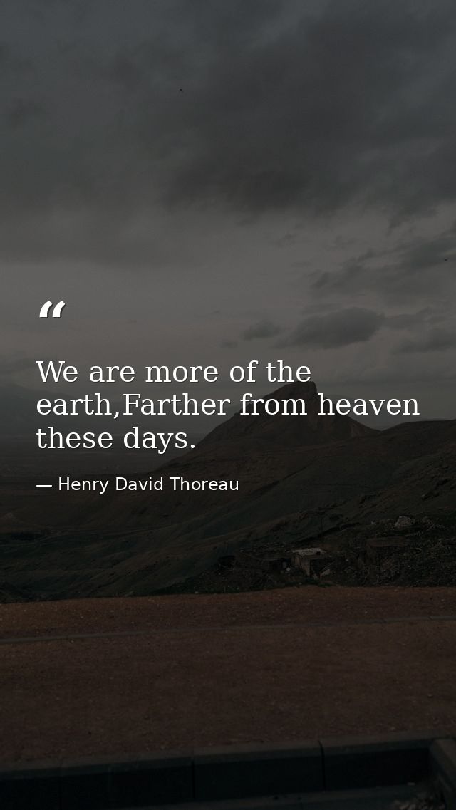 We are more of the earth,Farther from heaven these days. — Henry David Thoreau