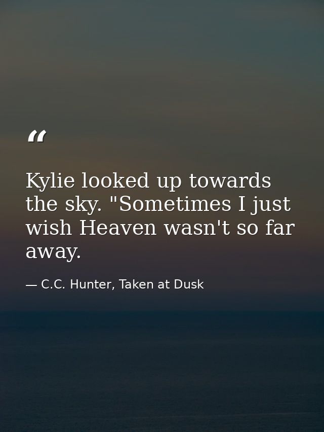 Kylie looked up towards the sky. "Sometimes I just wish Heaven wasn't so far away. — C.C. Hunter, Taken at Dusk