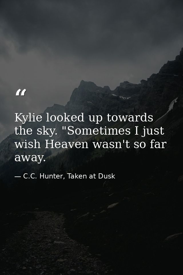 Kylie looked up towards the sky. "Sometimes I just wish Heaven wasn't so far away. — C.C. Hunter, Taken at Dusk
