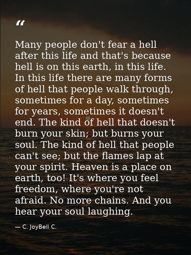 Many people don't fear a hell after this life and that's because hell is on this earth, in this life. In this life there — C. JoyBell C.