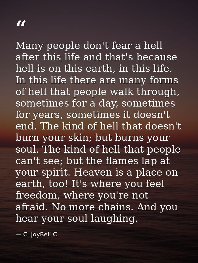 Many people don't fear a hell after this life and that's because hell is on this earth, in this life. In this life there — C. JoyBell C.
