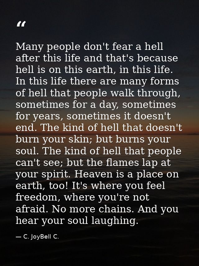 Many people don't fear a hell after this life and that's because hell is on this earth, in this life. In this life there — C. JoyBell C.