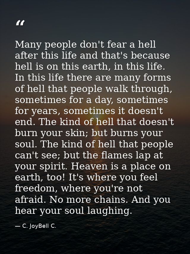 Many people don't fear a hell after this life and that's because hell is on this earth, in this life. In this life there — C. JoyBell C.