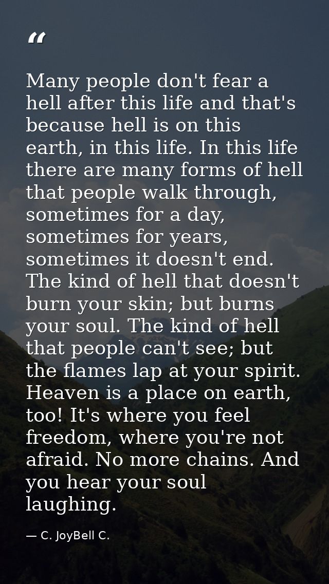 Many people don't fear a hell after this life and that's because hell is on this earth, in this life. In this life there — C. JoyBell C.